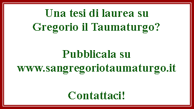 Casella di testo: Una tesi di laurea suGregorio il Taumaturgo?Pubblicala suwww.sangregoriotaumaturgo.itContattaci!