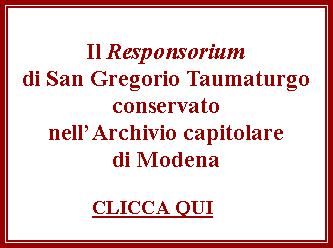 Casella di testo: Il Responsoriumdi San Gregorio Taumaturgoconservato nell’Archivio capitolaredi Modena                CLICCA QUI  